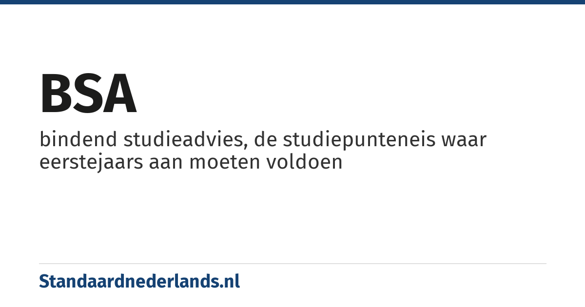 BSA: bindend studieadvies, de studiepunteneis waar eerstejaars aan moeten voldoen