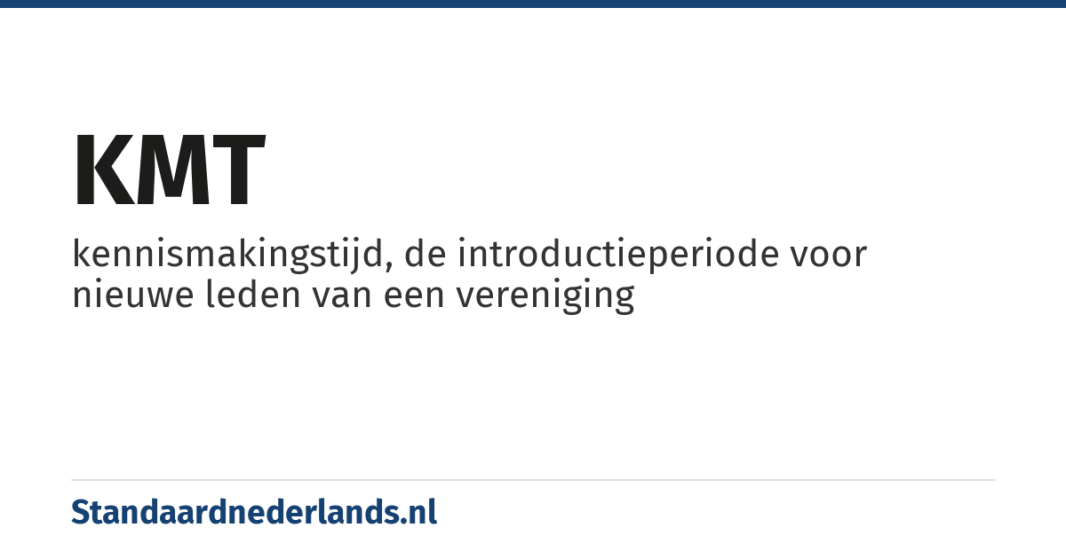 KMT: kennismakingstijd, de introductieperiode voor nieuwe leden van een vereniging