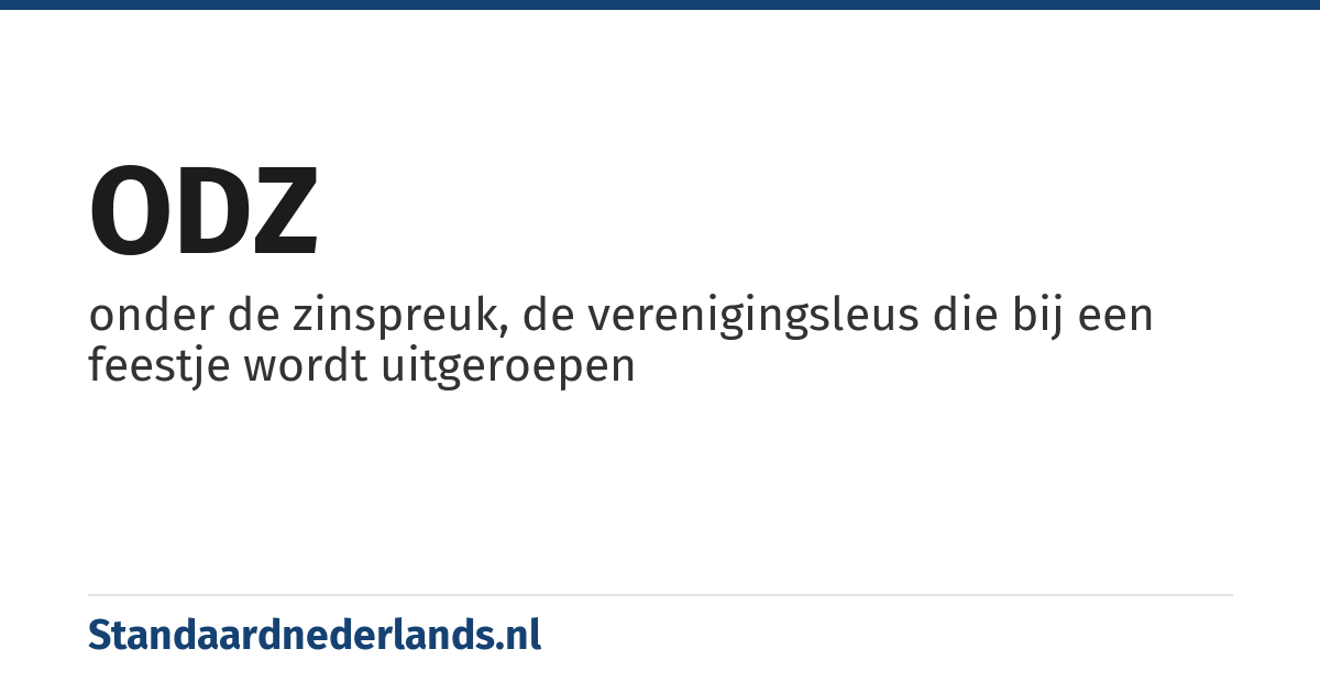ODZ: onder de zinspreuk, de verenigingsleus die bij een feestje wordt uitgeroepen