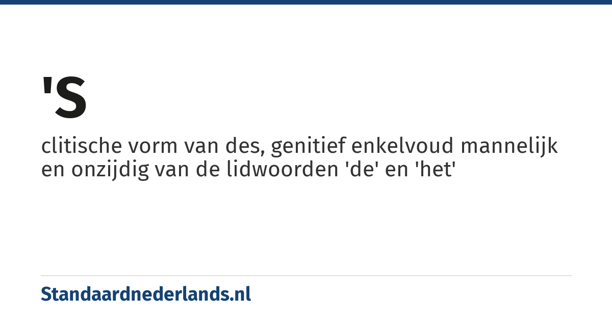 's: clitische vorm van des, genitief enkelvoud mannelijk en onzijdig van de lidwoorden 'de' en 'het'