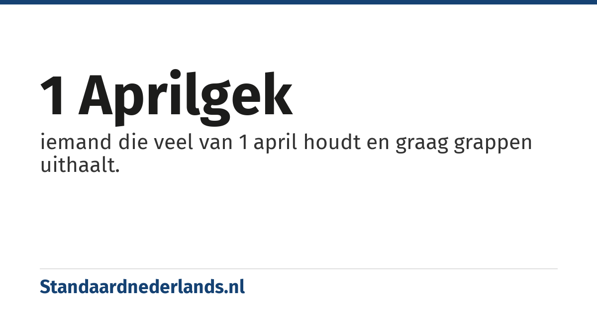 1 aprilgek: iemand die veel van 1 april houdt en graag grappen uithaalt.