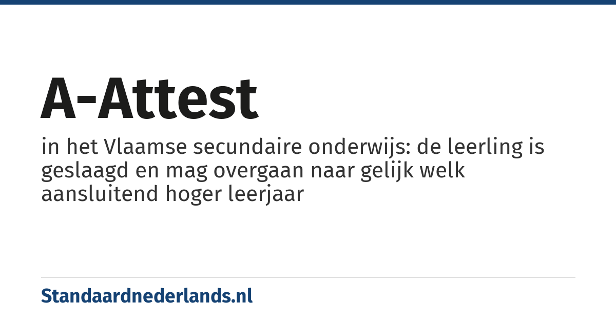 A-attest: in het Vlaamse secundaire onderwijs: de leerling is geslaagd en mag overgaan naar gelijk welk aansluitend hoger leerjaar