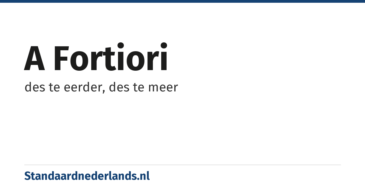 a fortiori: des te eerder, des te meer
