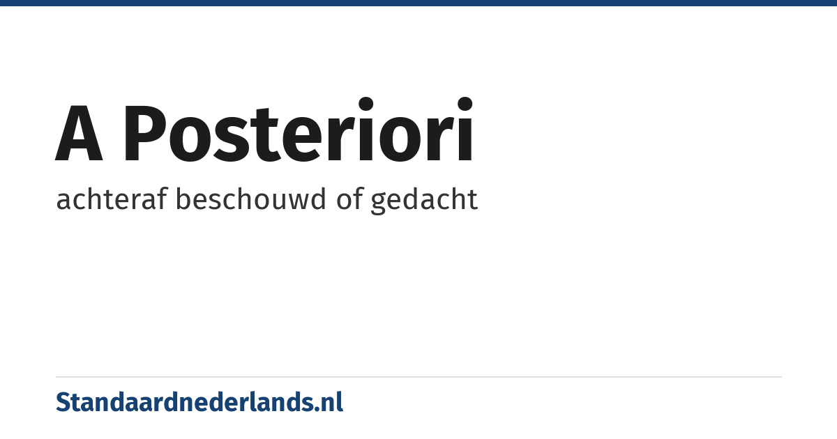 a posteriori: achteraf beschouwd of gedacht