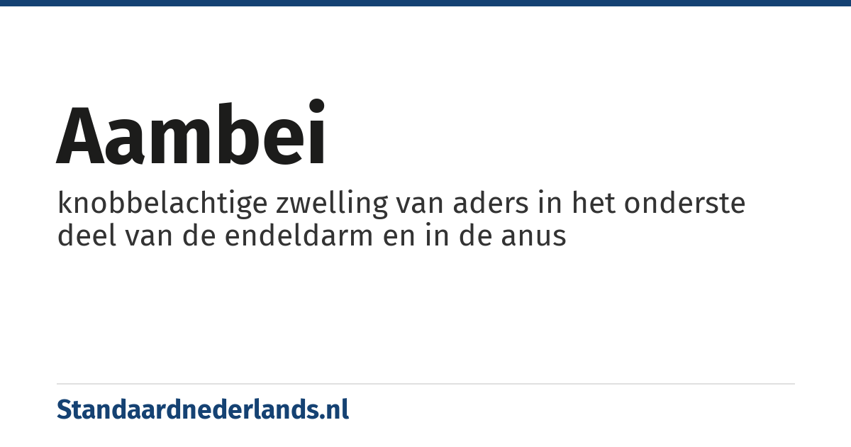 aambei: knobbelachtige zwelling van aders in het onderste deel van de endeldarm en in de anus