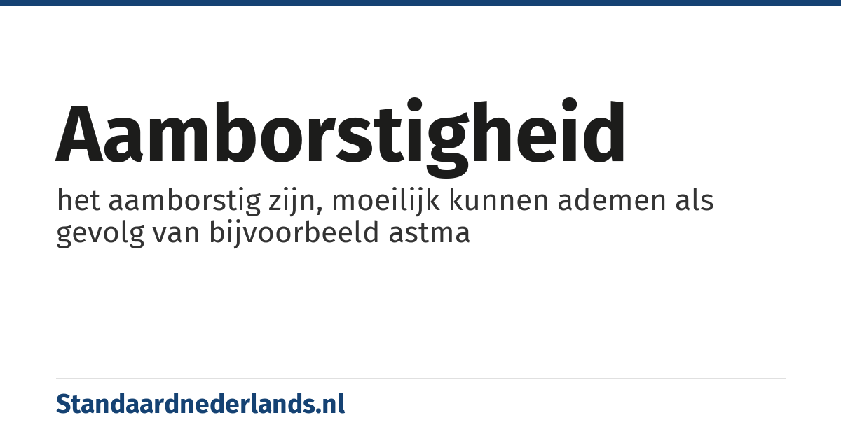 aamborstigheid: het aamborstig zijn, moeilijk kunnen ademen als gevolg van bijvoorbeeld astma