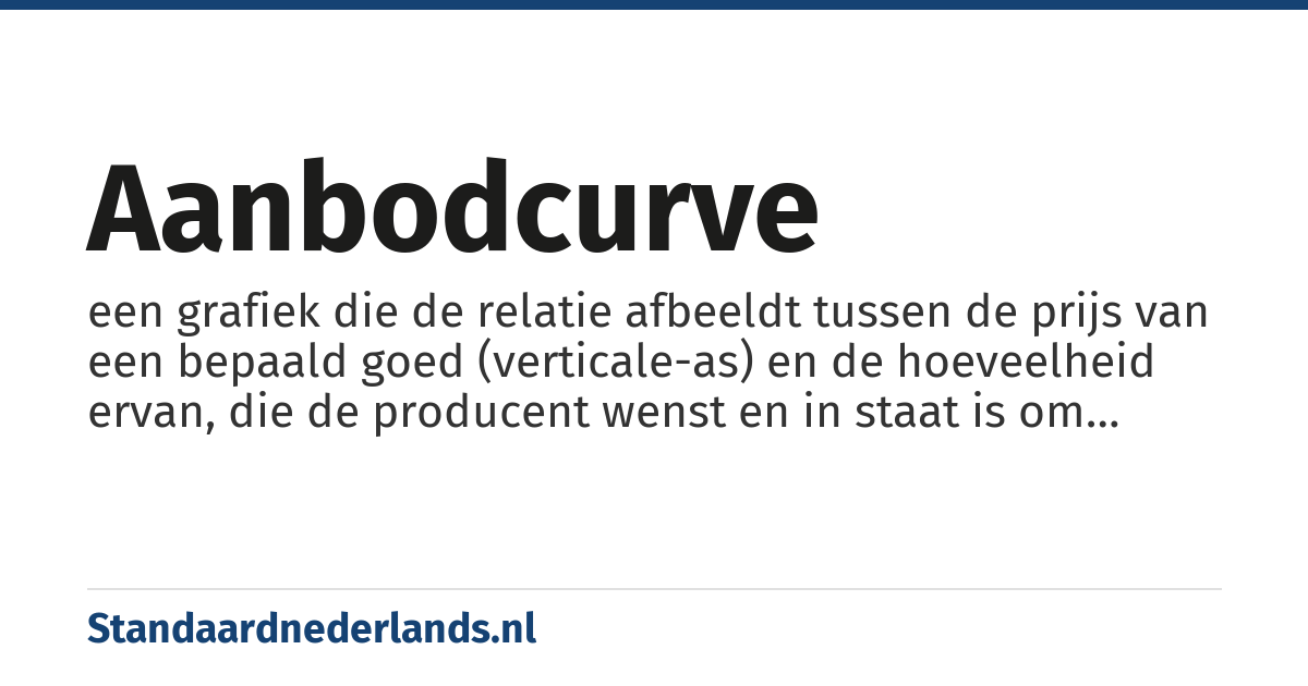 aanbodcurve: een grafiek die de relatie afbeeldt tussen de prijs van een bepaald goed (verticale-as) en de hoeveelheid ervan, die de producent wenst en in staat is om tegen die gegeven prijs aan te bieden (horizontale-as).