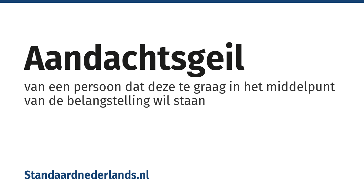 aandachtsgeil: van een persoon dat deze te graag in het middelpunt van de belangstelling wil staan