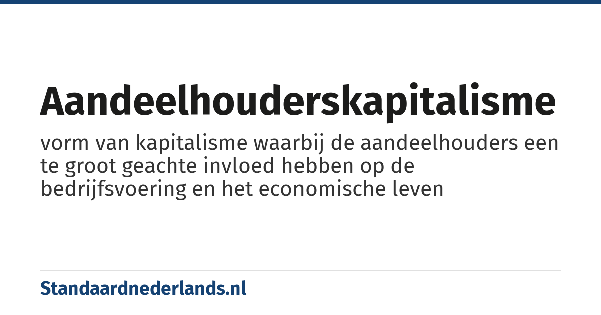 aandeelhouderskapitalisme: vorm van kapitalisme waarbij de aandeelhouders een te groot geachte invloed hebben op de bedrijfsvoering en het economische leven