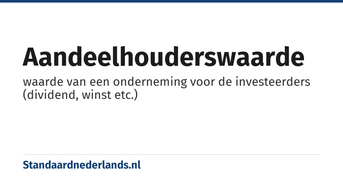 aandeelhouderswaarde: waarde van een onderneming voor de investeerders (dividend, winst etc.)