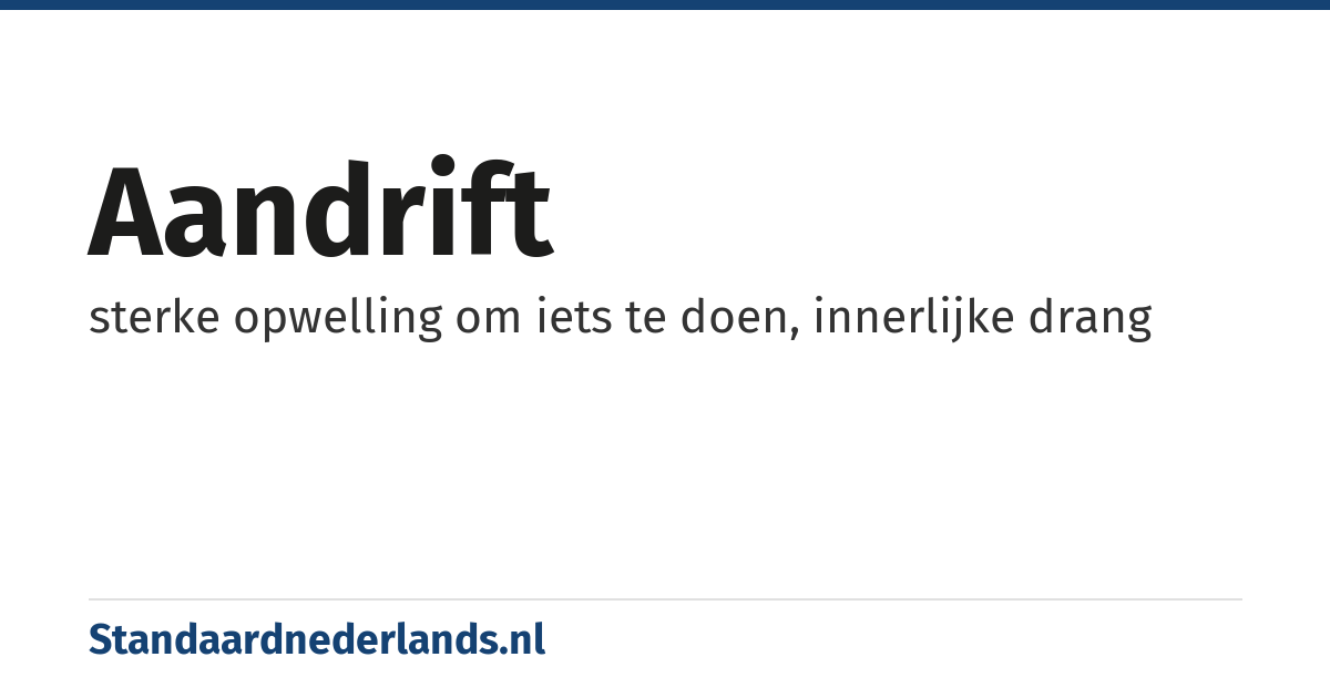 aandrift: sterke opwelling om iets te doen, innerlijke drang