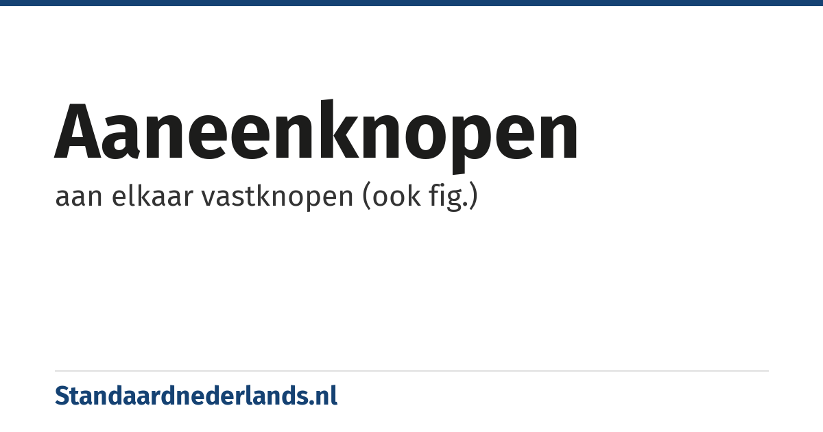 aaneenknopen: aan elkaar vastknopen (ook fig.)
