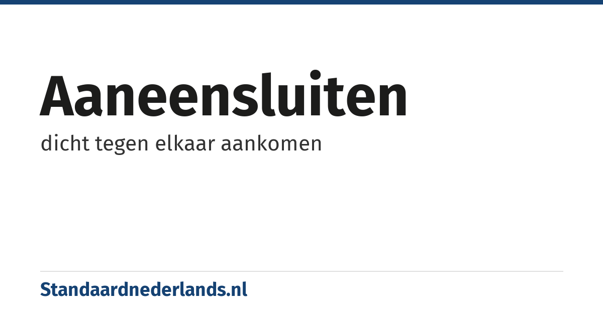 aaneensluiten: dicht tegen elkaar aankomen