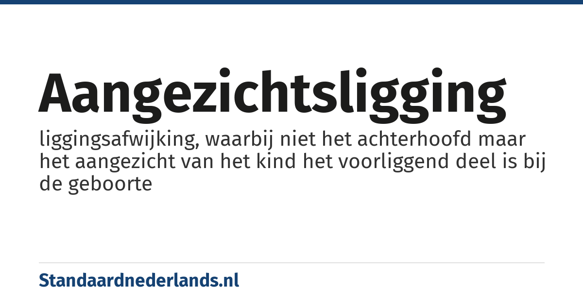 aangezichtsligging: liggingsafwijking, waarbij niet het achterhoofd maar het aangezicht van het kind het voorliggend deel is bij de geboorte