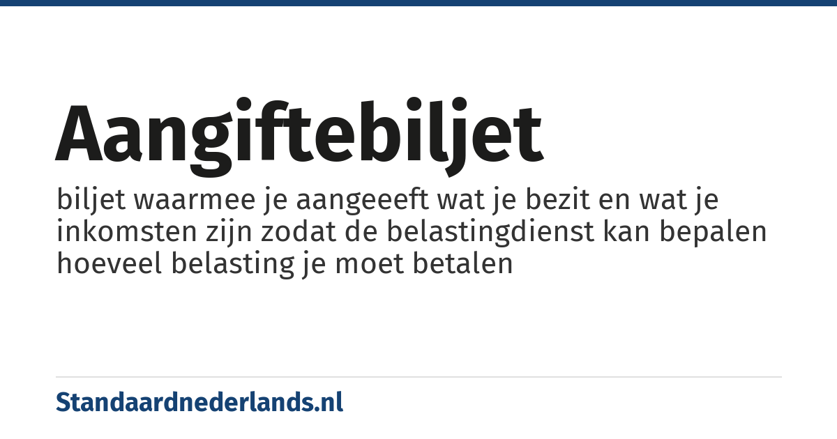 aangiftebiljet: biljet waarmee je aangeeeft wat je bezit en wat je inkomsten zijn zodat de belastingdienst kan bepalen hoeveel belasting je moet betalen