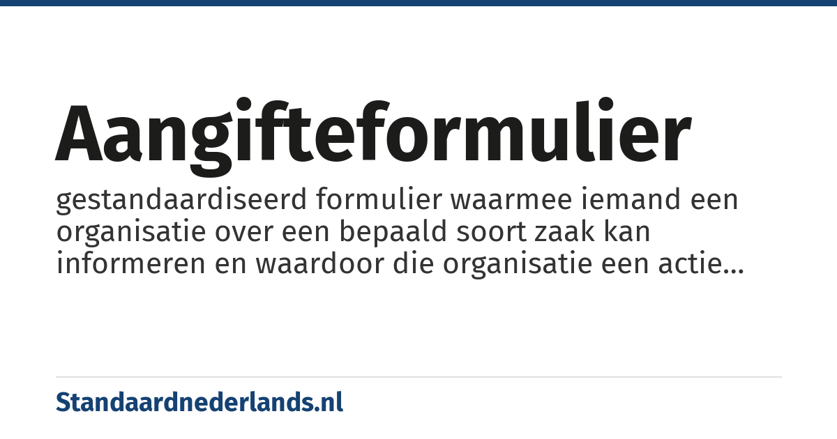 aangifteformulier: gestandaardiseerd formulier waarmee iemand een organisatie over een bepaald soort zaak kan informeren en waardoor die organisatie een actie kan ondernemen