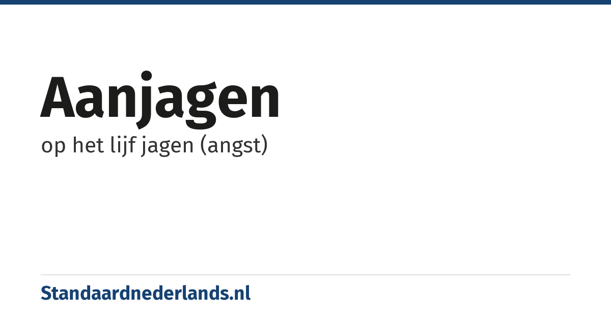 aanjagen: op het lijf jagen (angst)