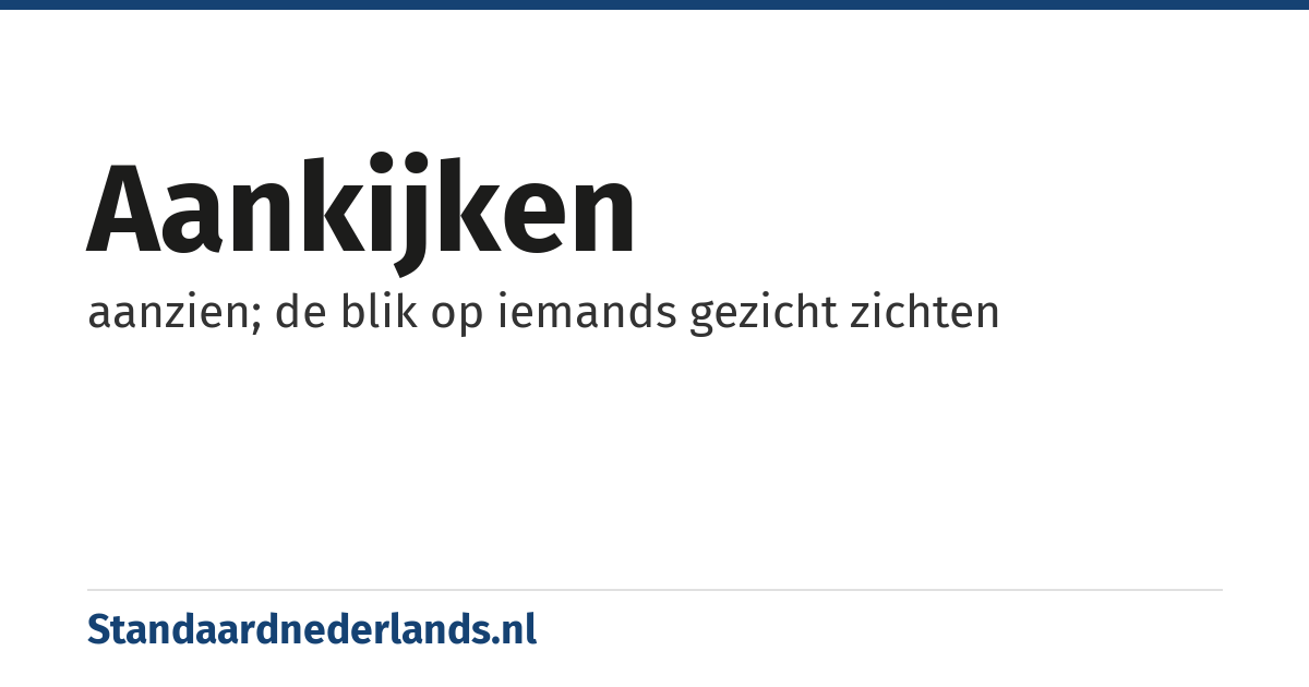 aankijken: aanzien; de blik op iemands gezicht zichten