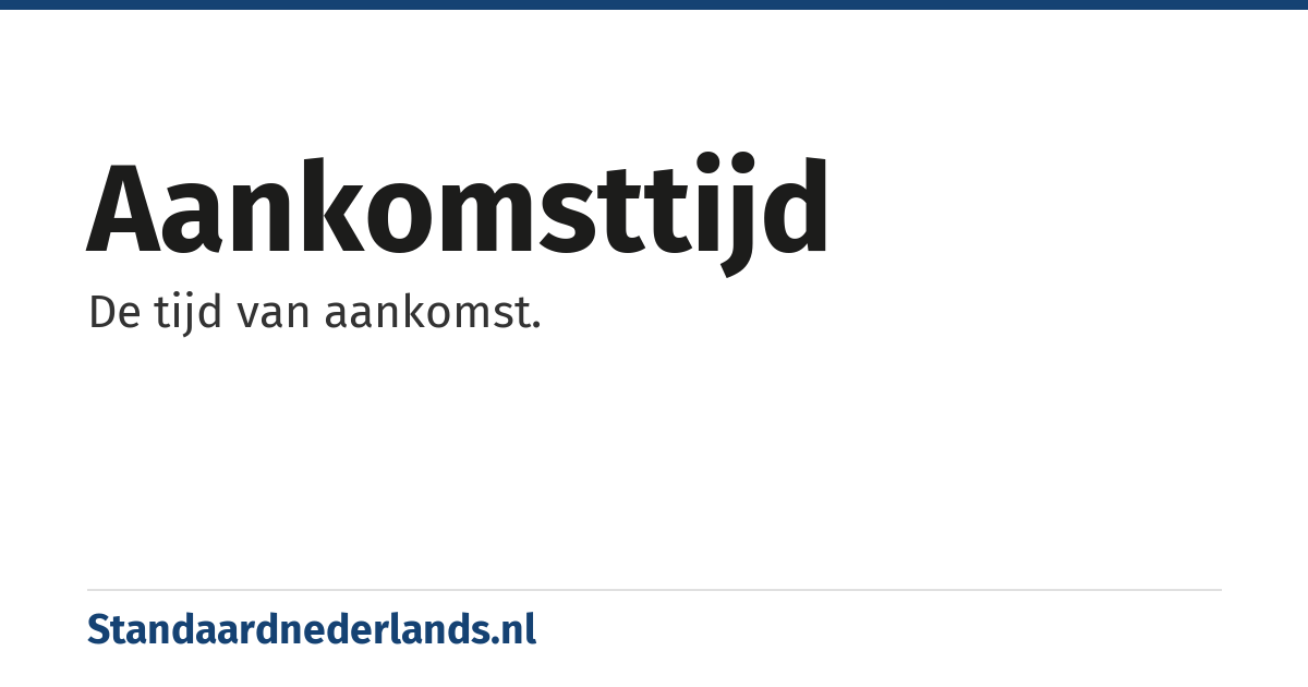 aankomsttijd: De tijd van aankomst.