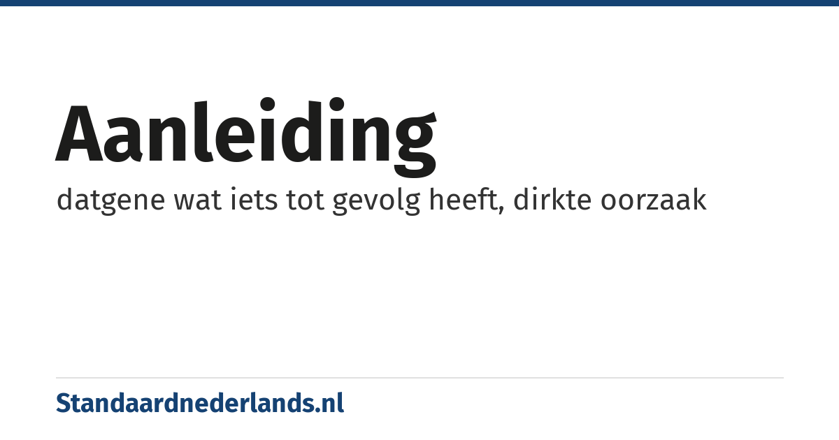 aanleiding: datgene wat iets tot gevolg heeft, dirkte oorzaak