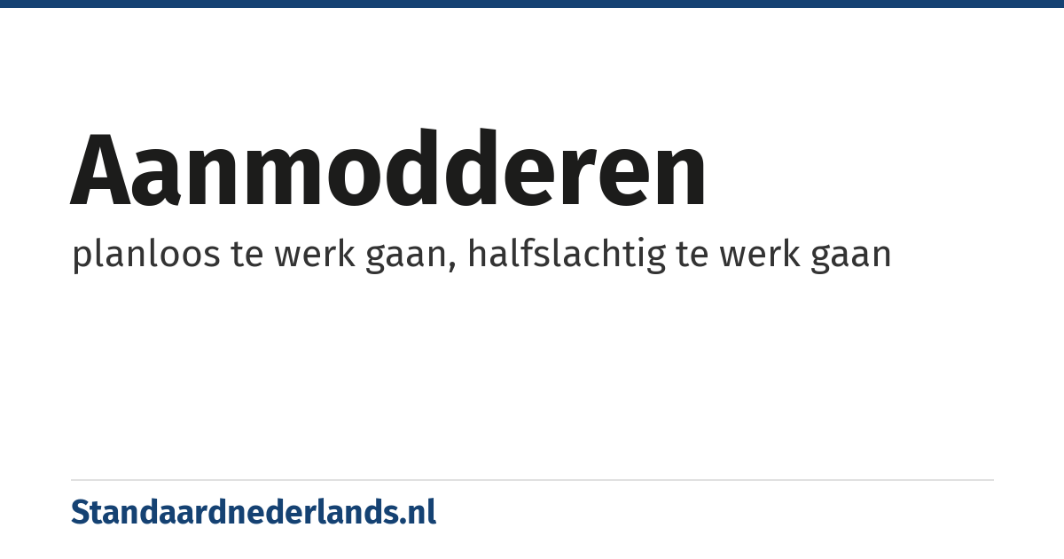 aanmodderen: planloos te werk gaan, halfslachtig te werk gaan