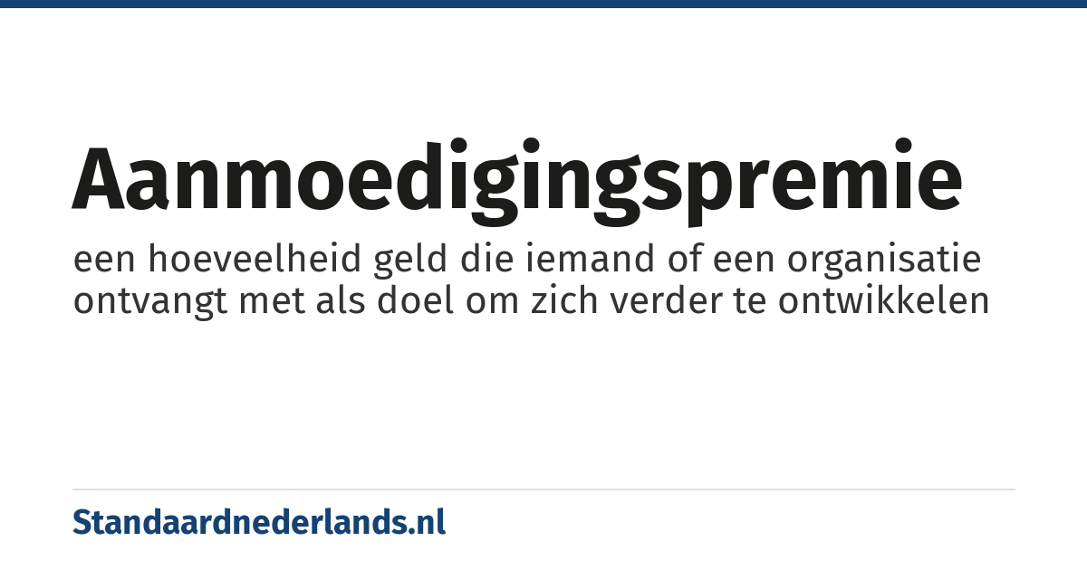 aanmoedigingspremie: een hoeveelheid geld die iemand of een organisatie ontvangt met als doel om zich verder te ontwikkelen