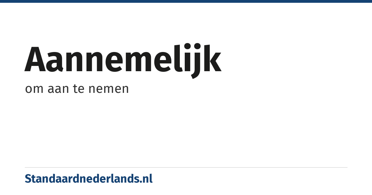 aannemelijk: om aan te nemen