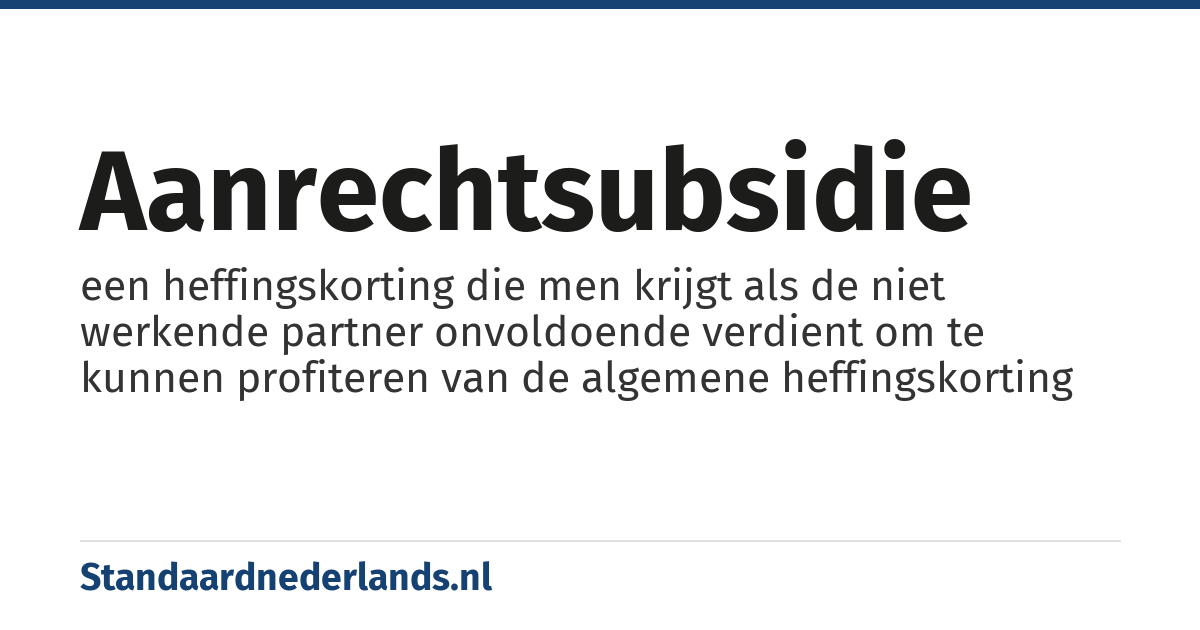 aanrechtsubsidie: een heffingskorting die men krijgt als de niet werkende partner onvoldoende verdient om te kunnen profiteren van de algemene heffingskorting