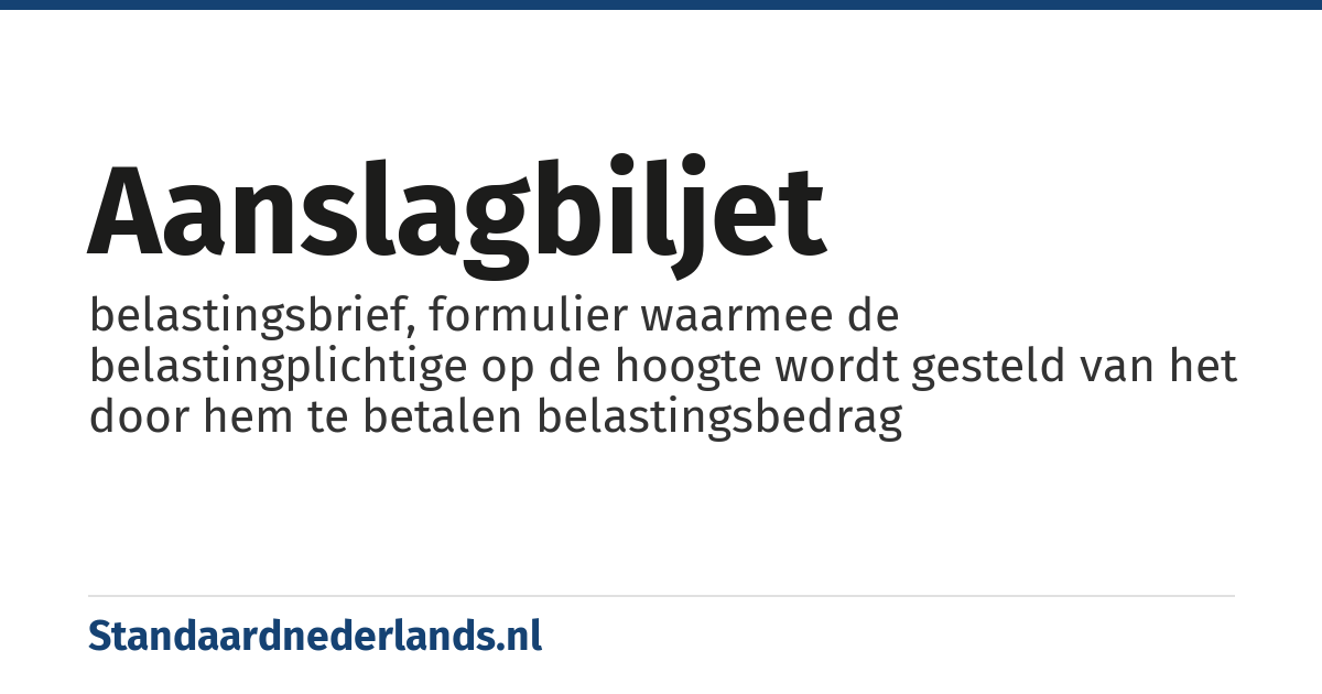 aanslagbiljet: belastingsbrief, formulier waarmee de belastingplichtige op de hoogte wordt gesteld van het door hem te betalen belastingsbedrag