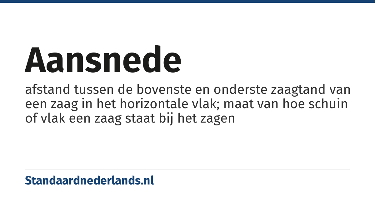aansnede: afstand tussen de bovenste en onderste zaagtand van een zaag in het horizontale vlak; maat van hoe schuin of vlak een zaag staat bij het zagen