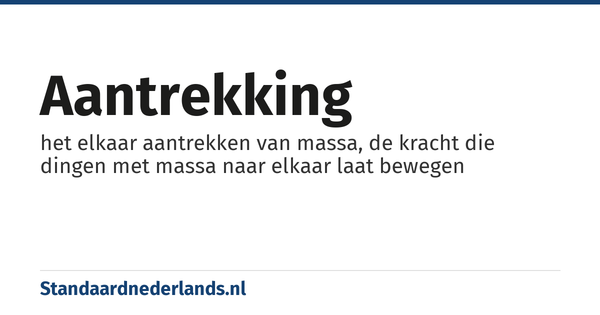 aantrekking: het elkaar aantrekken van massa, de kracht die dingen met massa naar elkaar laat bewegen