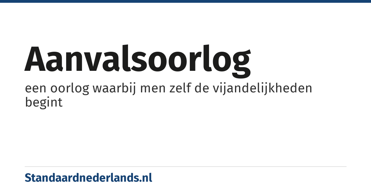 aanvalsoorlog: een oorlog waarbij men zelf de vijandelijkheden begint