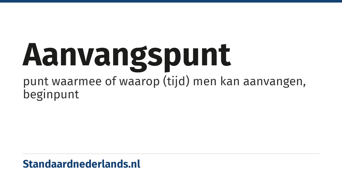 aanvangspunt: punt waarmee of waarop (tijd) men kan aanvangen, beginpunt