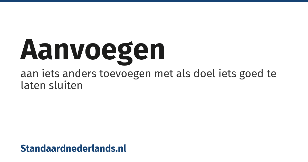 aanvoegen: aan iets anders toevoegen met als doel iets goed te laten sluiten