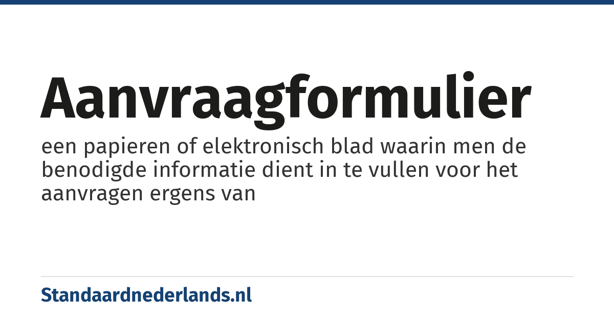 aanvraagformulier: een papieren of elektronisch blad waarin men de benodigde informatie dient in te vullen voor het aanvragen ergens van