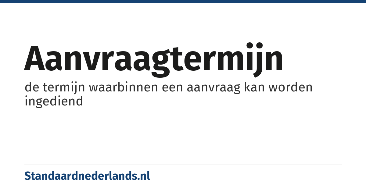 aanvraagtermijn: de termijn waarbinnen een aanvraag kan worden ingediend