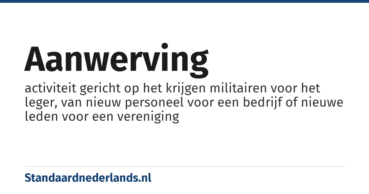 aanwerving: activiteit gericht op het krijgen militairen voor het leger, van nieuw personeel voor een bedrijf of nieuwe leden voor een vereniging