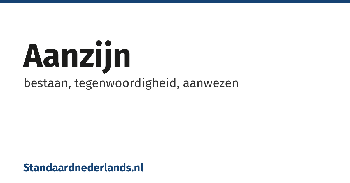 aanzijn: bestaan, tegenwoordigheid, aanwezen