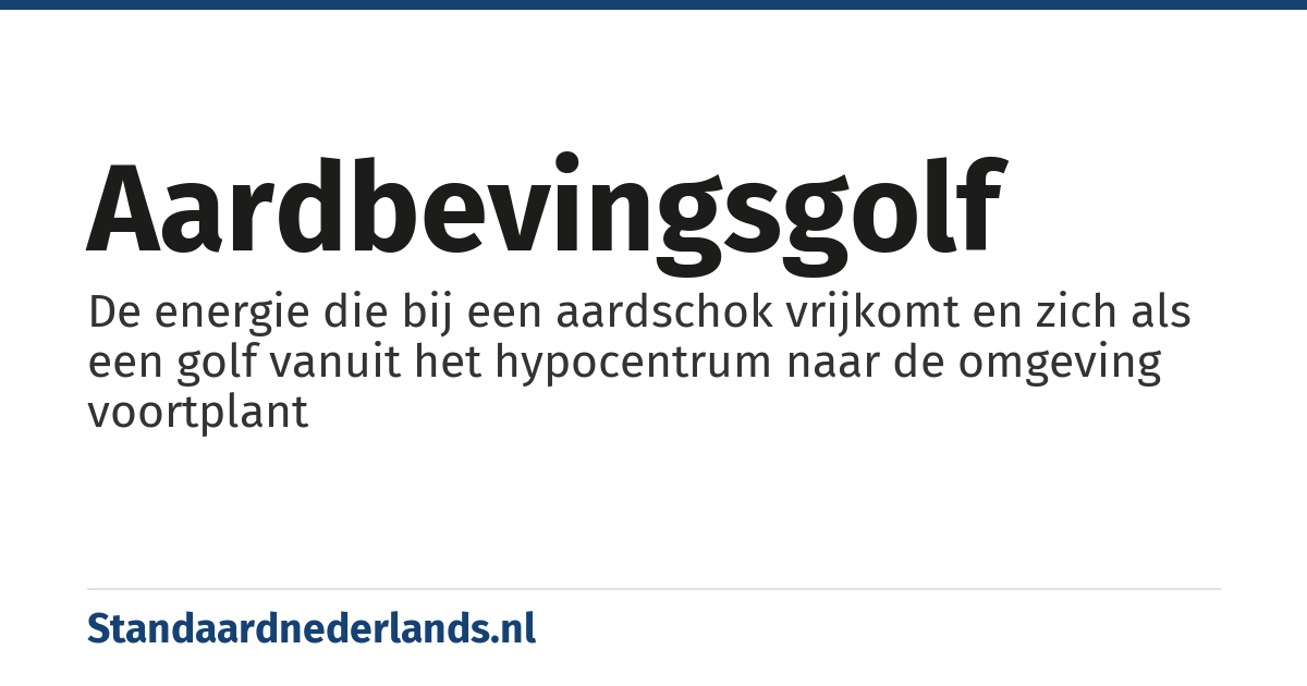aardbevingsgolf: De energie die bij een aardschok vrijkomt en zich als een golf vanuit het hypocentrum naar de omgeving voortplant