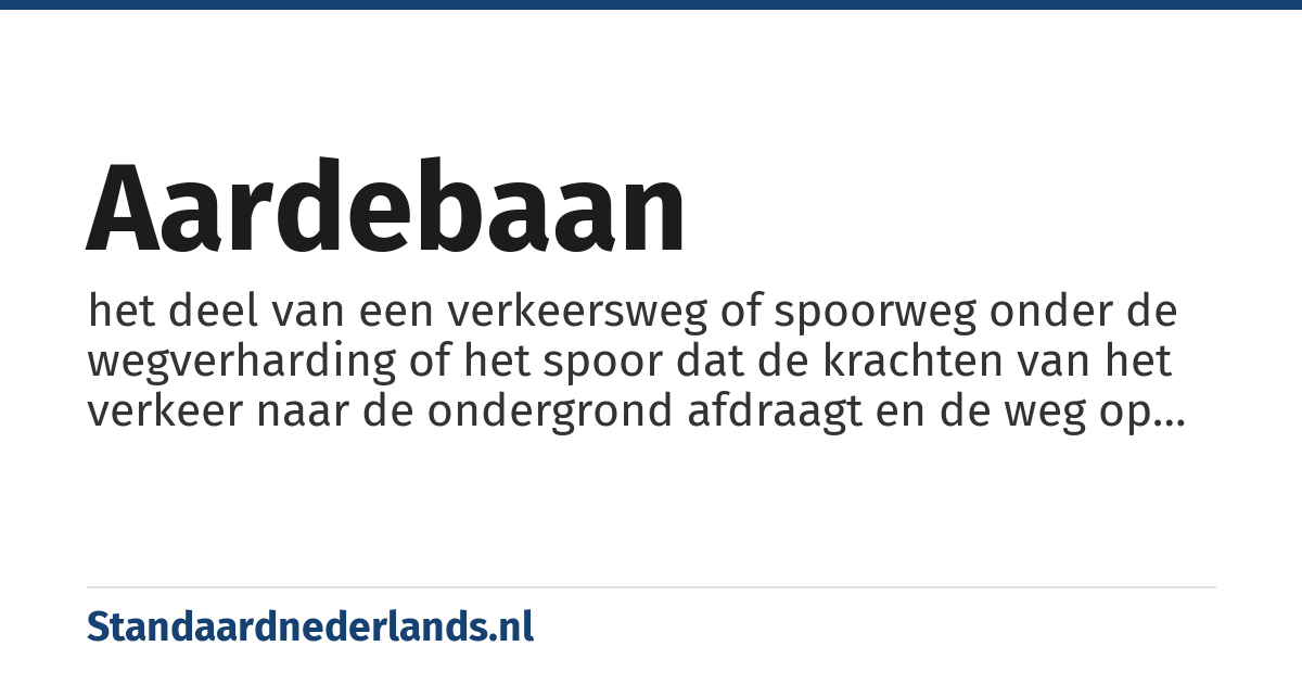aardebaan: het deel van een verkeersweg of spoorweg onder de wegverharding of het spoor dat de krachten van het verkeer naar de ondergrond afdraagt en de weg op de gewenste hoogte brengt