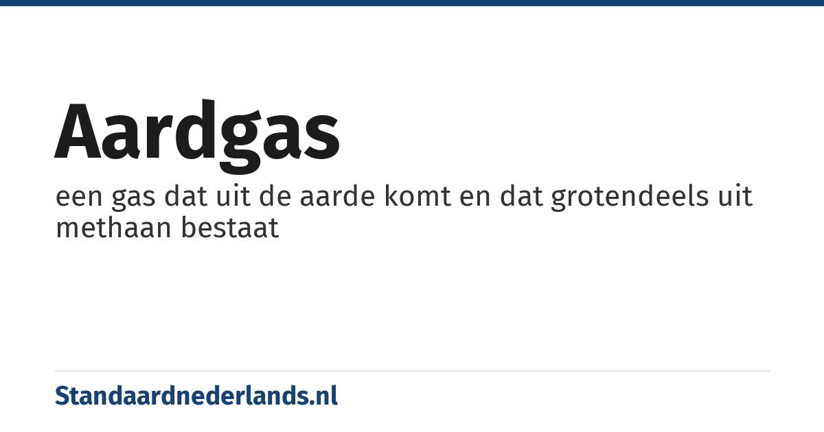 aardgas: een gas dat uit de aarde komt en dat grotendeels uit methaan bestaat