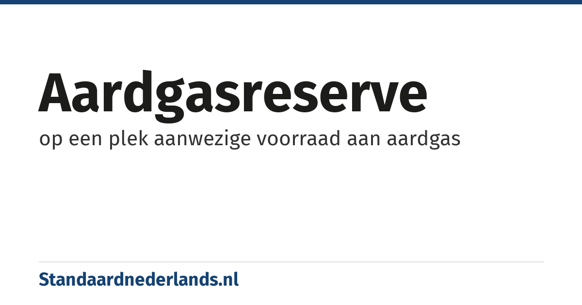 aardgasreserve: op een plek aanwezige voorraad aan aardgas