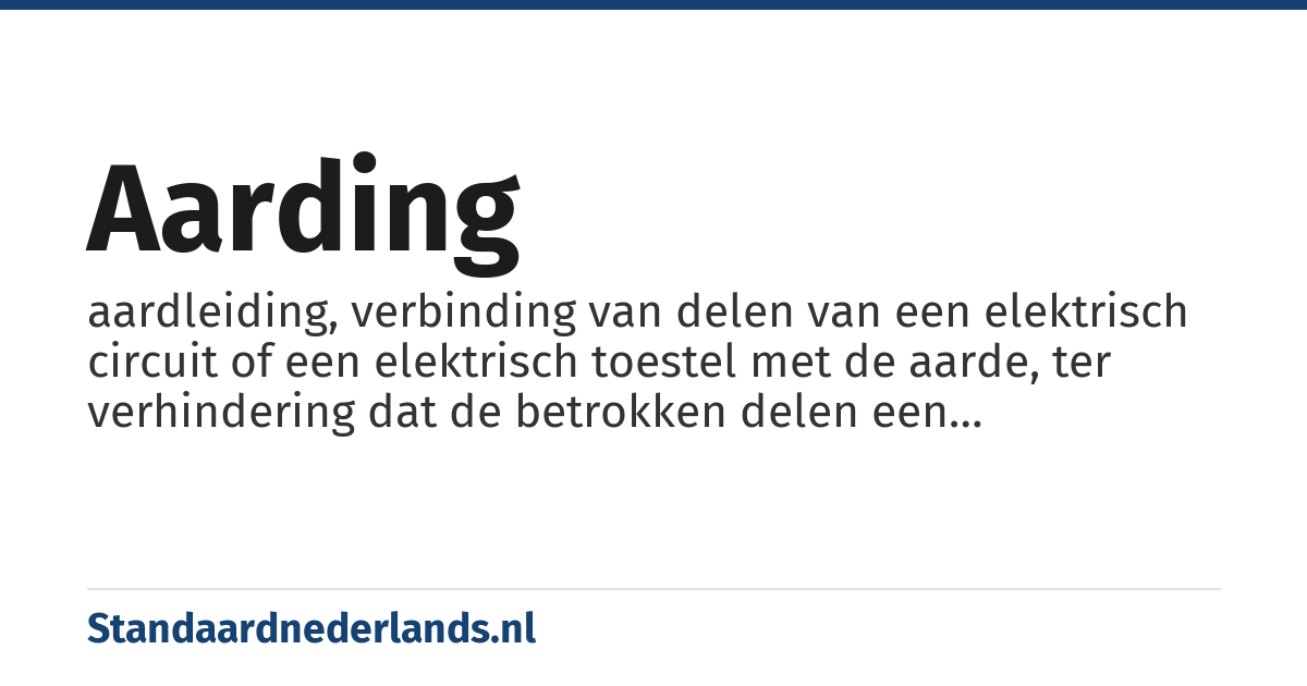 aarding: aardleiding, verbinding van delen van een elektrisch circuit of een elektrisch toestel met de aarde, ter verhindering dat de betrokken delen een gevaarlijke spanning ten opzichte van de aarde zouden opbouwen