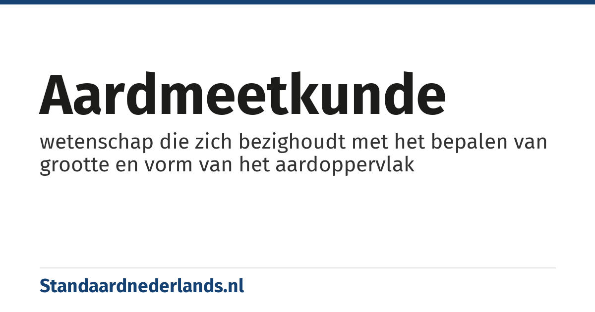 aardmeetkunde: wetenschap die zich bezighoudt met het bepalen van grootte en vorm van het aardoppervlak