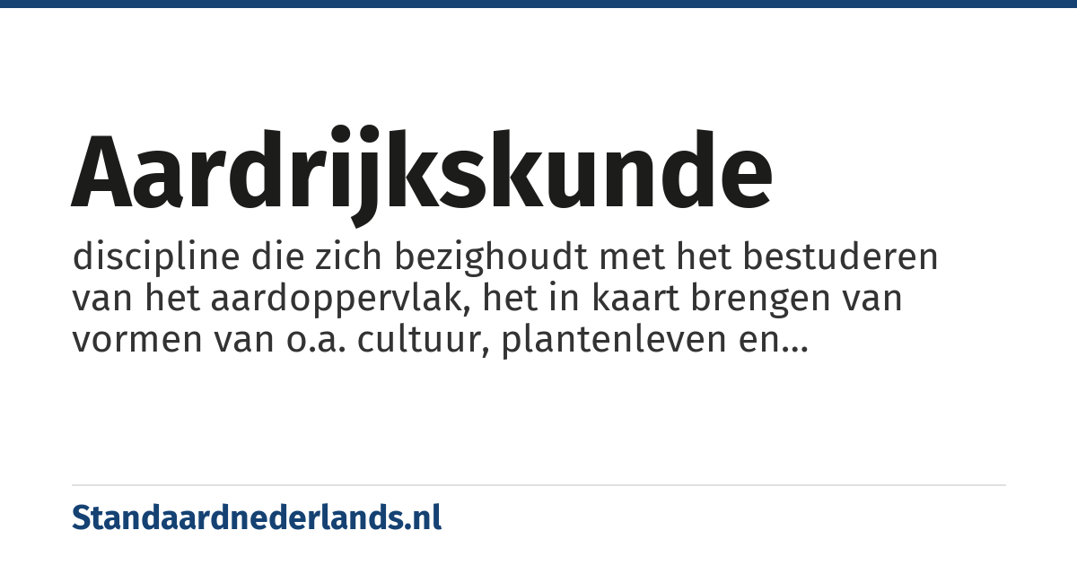 aardrijkskunde: discipline die zich bezighoudt met het bestuderen van het aardoppervlak, het in kaart brengen van vormen van o.a. cultuur, plantenleven en dierenwereld, gebruik van het milieu en verkeer en het beschrijven van het landschap