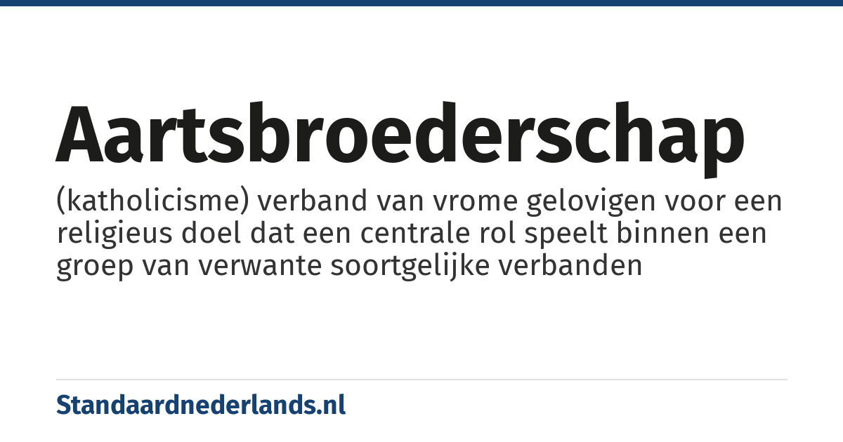 aartsbroederschap: (katholicisme) verband van vrome gelovigen voor een religieus doel dat een centrale rol speelt binnen een groep van verwante soortgelijke verbanden