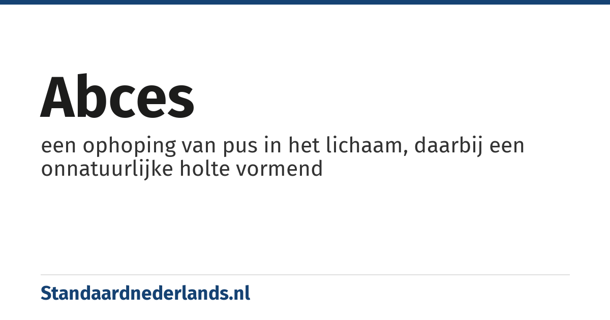abces: een ophoping van pus in het lichaam, daarbij een onnatuurlijke holte vormend