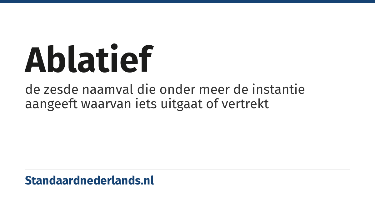 ablatief: de zesde naamval die onder meer de instantie aangeeft waarvan iets uitgaat of vertrekt