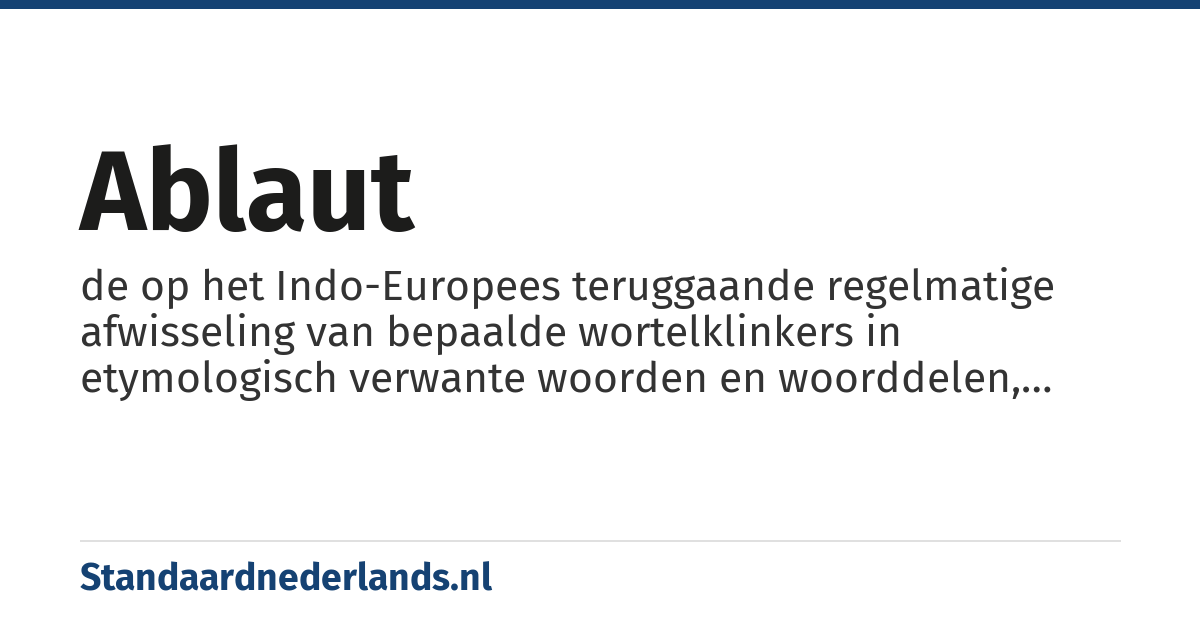 ablaut: de op het Indo-Europees teruggaande regelmatige afwisseling van bepaalde wortelklinkers in etymologisch verwante woorden en woorddelen, die niet door de klankomgeving wordt bepaald