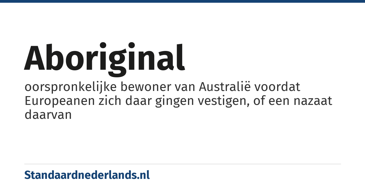 Aboriginal: oorspronkelijke bewoner van Australië voordat Europeanen zich daar gingen vestigen, of een nazaat daarvan